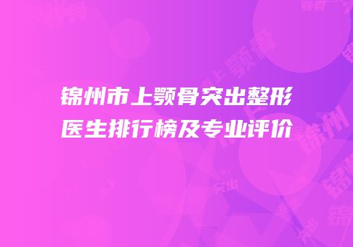 锦州市上颚骨突出整形医生排行榜及专业评价