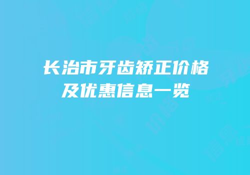 长治市牙齿矫正价格及优惠信息一览