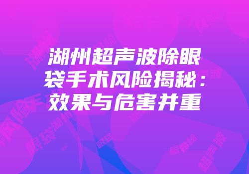 湖州超声波除眼袋手术风险揭秘：效果与危害并重