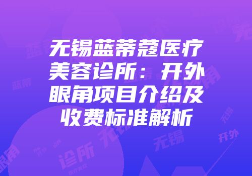 无锡蓝蒂蔻医疗美容诊所：开外眼角项目介绍及收费标准解析