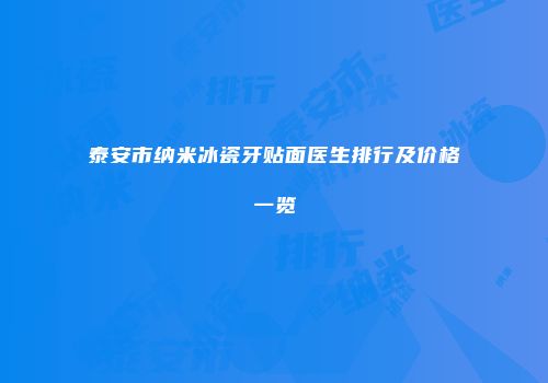 泰安市纳米冰瓷牙贴面医生排行及价格一览