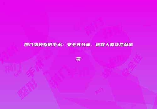 荆门胡须整形手术：安全性分析、适宜人群及注意事项