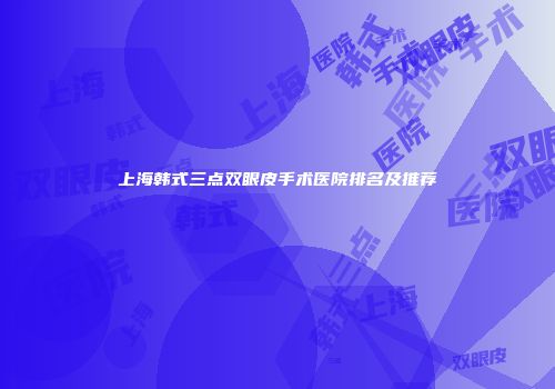 上海韩式三点双眼皮手术医院排名及推荐