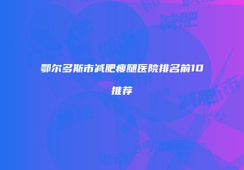 鄂尔多斯市减肥瘦腿医院排名前10推荐