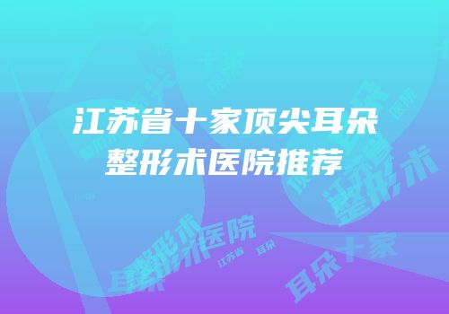 江苏省十家顶尖耳朵整形术医院推荐