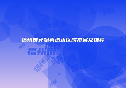 福州市牙龈再造术医院排名及推荐