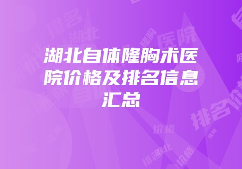湖北自体隆胸术医院价格及排名信息汇总