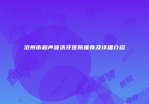 沧州市超声波洗牙医院推荐及详细介绍