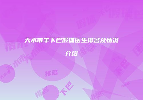 天水市丰下巴假体医生排名及情况介绍