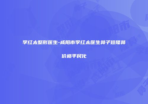 李红太整形医生-咸阳市李红太医生鼻子短隆鼻价格平民化