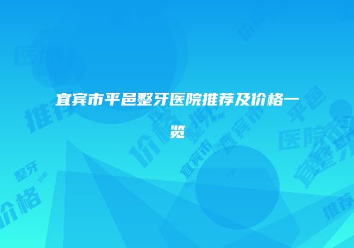 宜宾市平邑整牙医院推荐及价格一览