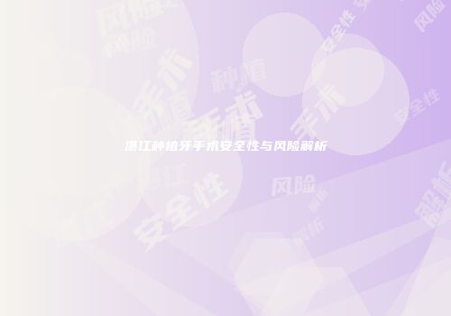 湛江种植牙手术安全性与风险解析