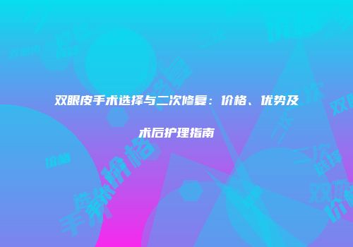 双眼皮手术选择与二次修复：价格、优势及术后护理指南