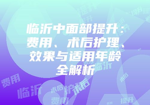 临沂中面部提升：费用、术后护理、效果与适用年龄全解析