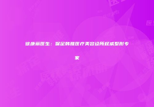 徐康丽医生：保定韩雅医疗美容诊所权威整形专家