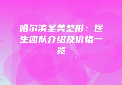 哈尔滨圣美整形：医生团队介绍及价格一览