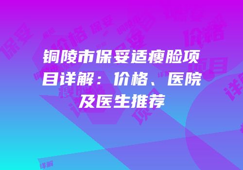 铜陵市保妥适瘦脸项目详解：价格、医院及医生推荐