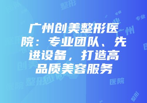 广州创美整形医院：专业团队、先进设备，打造高品质美容服务