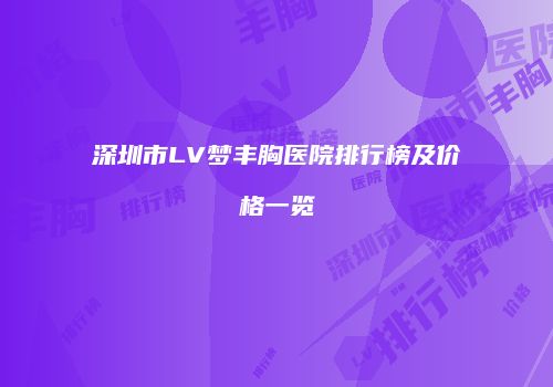 深圳市LV梦丰胸医院排行榜及价格一览