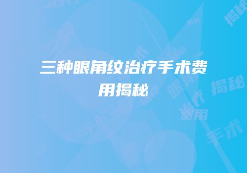 三种眼角纹治疗手术费用揭秘