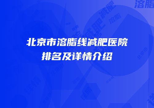 北京市溶脂线减肥医院排名及详情介绍