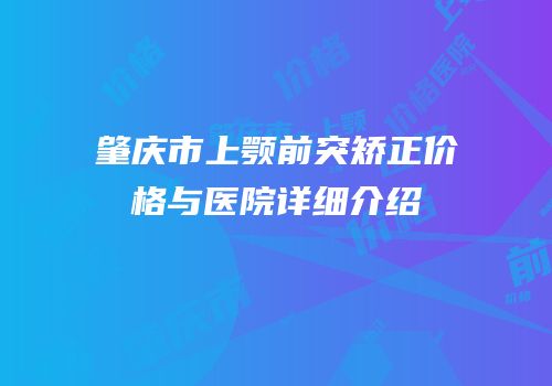 肇庆市上颚前突矫正价格与医院详细介绍
