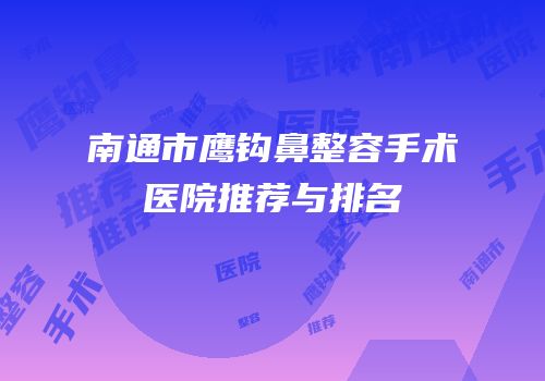 南通市鹰钩鼻整容手术医院推荐与排名