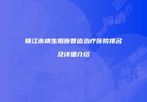镇江市横生阻断智齿治疗医院排名及详细介绍