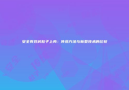 安全有效减肚子上肉：传统方法与新型技术的比较