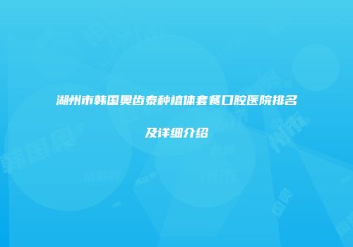 湖州市韩国奥齿泰种植体套餐口腔医院排名及详细介绍
