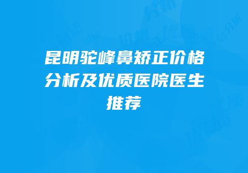 昆明驼峰鼻矫正价格分析及优质医院医生推荐