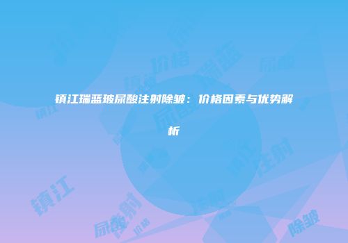 镇江瑞蓝玻尿酸注射除皱：价格因素与优势解析