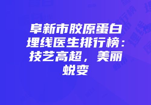 阜新市胶原蛋白埋线医生排行榜：技艺高超，美丽蜕变