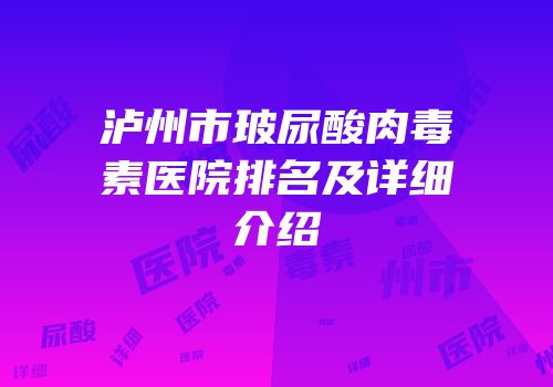 泸州市玻尿酸肉毒素医院排名及详细介绍