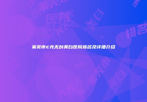 莱芜市E光无创美白医院排名及详细介绍