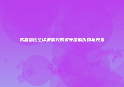 高富雷医生详解激光脱敏牙齿的优势与效果