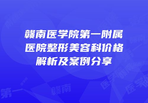 赣南医学院第一附属医院整形美容科价格解析及案例分享