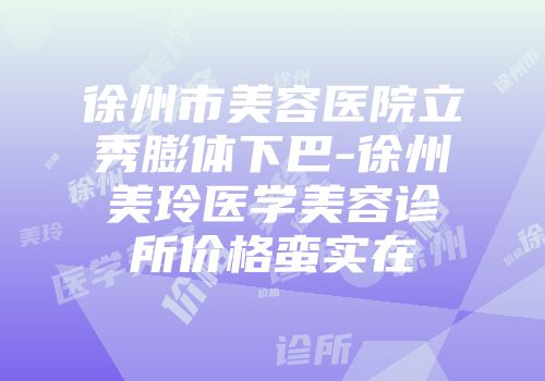 徐州市美容医院立秀膨体下巴-徐州美玲医学美容诊所价格蛮实在