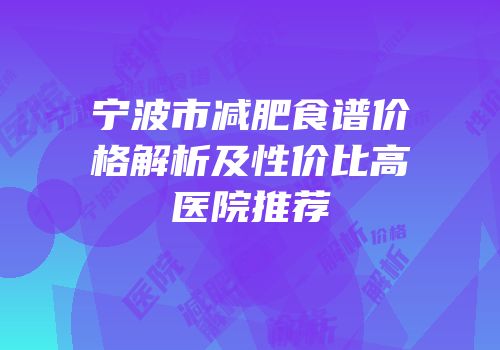 宁波市减肥食谱价格解析及性价比高医院推荐
