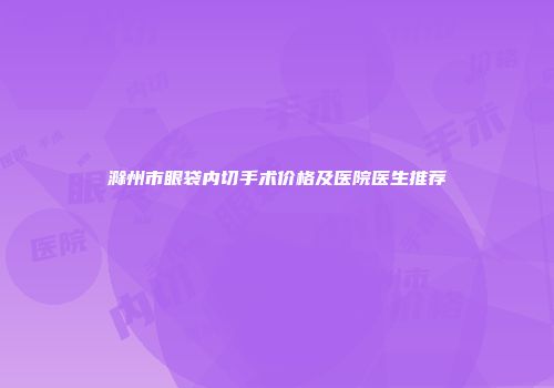 滁州市眼袋内切手术价格及医院医生推荐