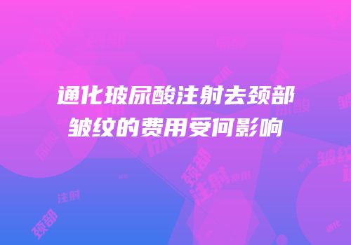 通化玻尿酸注射去颈部皱纹的费用受何影响