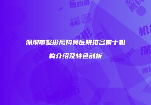 深圳市整形鹰钩鼻医院排名前十机构介绍及特色剖析