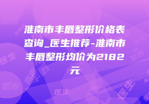 淮南市丰唇整形价格表查询_医生推荐-淮南市丰唇整形均价为2182元