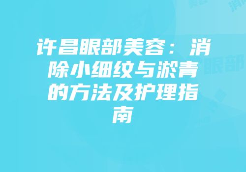 许昌眼部美容：消除小细纹与淤青的方法及护理指南