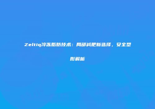 Zeltiq冷冻脂肪技术：局部减肥新选择，安全塑形解析