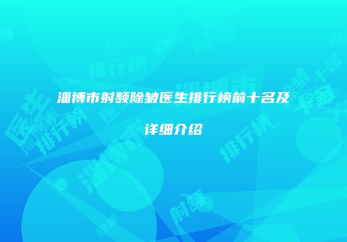 淄博市射频除皱医生排行榜前十名及详细介绍