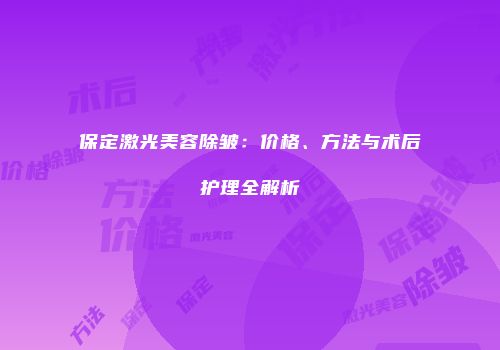 保定激光美容除皱：价格、方法与术后护理全解析