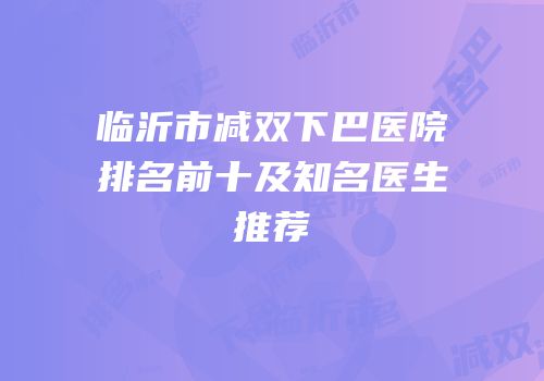 临沂市减双下巴医院排名前十及知名医生推荐