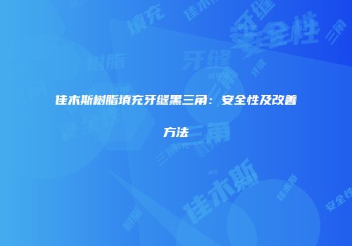 佳木斯树脂填充牙缝黑三角：安全性及改善方法