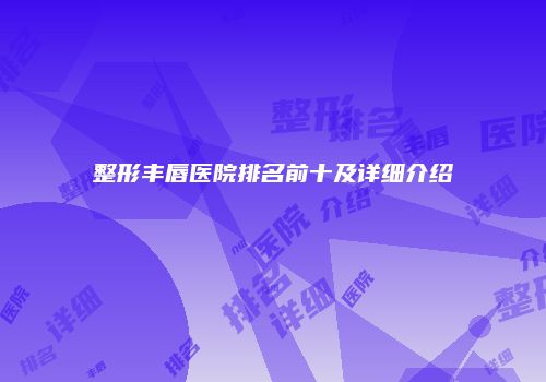整形丰唇医院排名前十及详细介绍